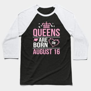Queens Are Born On August 16 Happy Birthday To Me You Nana Mommy Aunt Sister Wife Daughter Niece Baseball T-Shirt
